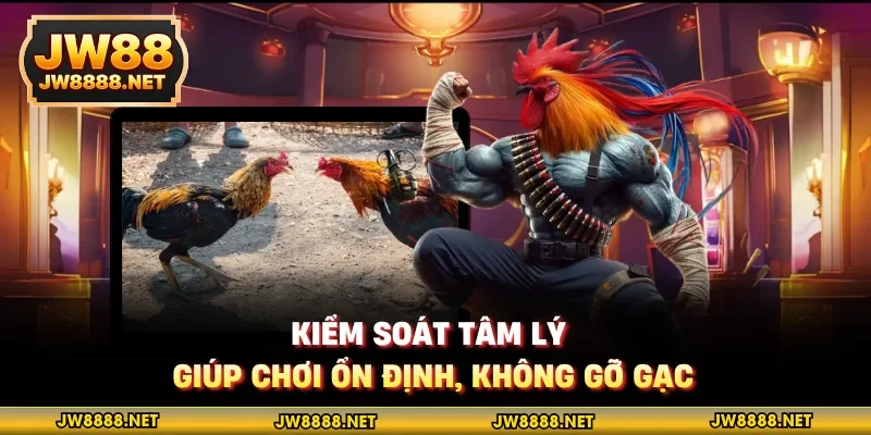 Kiểm soát tâm lý giúp chơi ổn định, không gỡ gạc