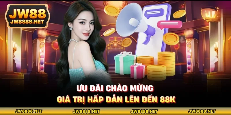 Ưu đãi chào mừng giá trị hấp dẫn lên đến 88K