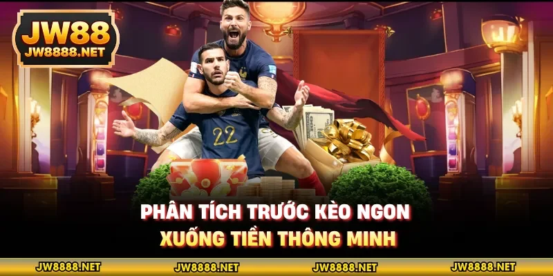 Phân tích trước kèo ngon, xuống tiền thông minh